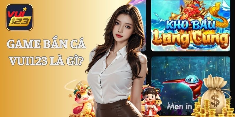 Game bắn cá Vui123 là gì?