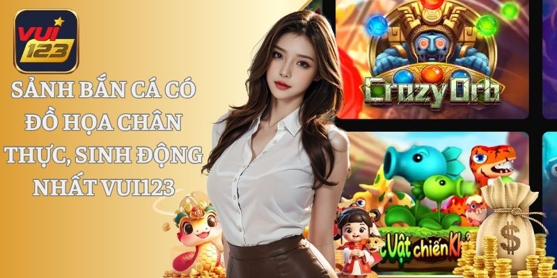 Sảnh bắn cá có đồ họa chân thực, sinh động nhất Vui123